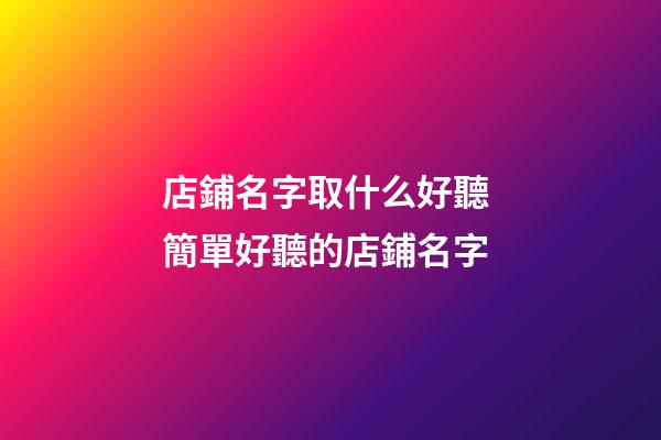店鋪名字取什么好聽 簡單好聽的店鋪名字-第1張-店鋪起名-玄機派